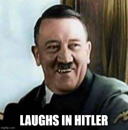 Hitler laughing  | LAUGHS IN HITLER | image tagged in hitler laughing | made w/ Imgflip meme maker