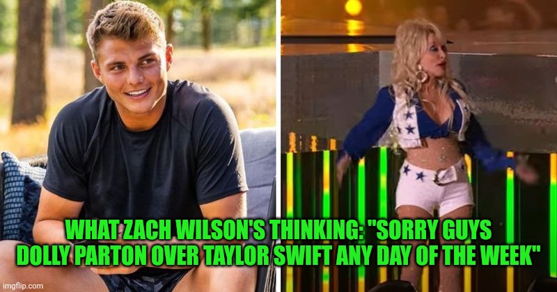 Zach Wilson's thoughts while watching the halftime show during the Cowboys game | WHAT ZACH WILSON'S THINKING: "SORRY GUYS DOLLY PARTON OVER TAYLOR SWIFT ANY DAY OF THE WEEK" | image tagged in nfl,jets,dolly parton | made w/ Imgflip meme maker
