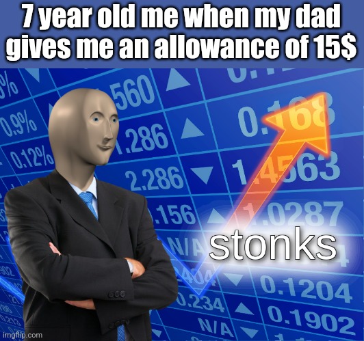 stonks | 7 year old me when my dad gives me an allowance of 15$ | image tagged in stonks | made w/ Imgflip meme maker