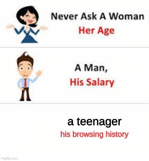 Never ask a woman her age | a teenager; his browsing history | image tagged in never ask a woman her age,browser history | made w/ Imgflip meme maker
