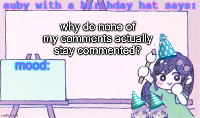 auby with a bday hat | why do none of my comments actually stay commented? | image tagged in auby with a bday hat | made w/ Imgflip meme maker