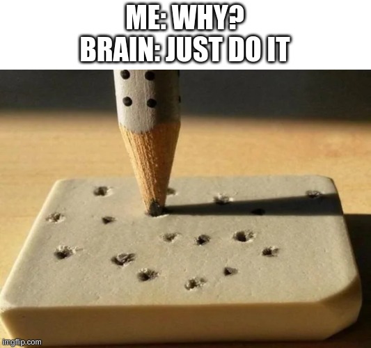 poke, poke, POKE! | ME: WHY?
BRAIN: JUST DO IT | image tagged in memes,funny,relatable memes | made w/ Imgflip meme maker