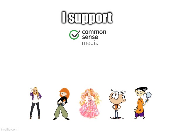 I Support Common Sense Media | I support | image tagged in disney,kim possible,the loud house,nickelodeon,lincoln loud,ed edd n eddy | made w/ Imgflip meme maker
