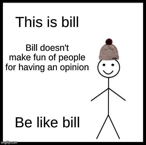 Be Like Bill Meme | This is bill; Bill doesn't make fun of people for having an opinion; Be like bill | image tagged in memes,be like bill | made w/ Imgflip meme maker