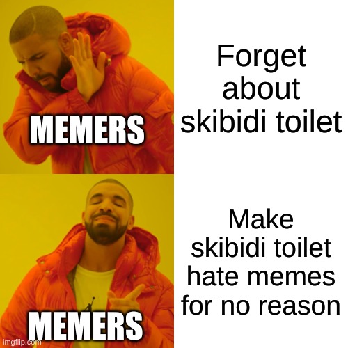 Drake Hotline Bling Meme | Forget about skibidi toilet; MEMERS; Make skibidi toilet hate memes for no reason; MEMERS | image tagged in memes,drake hotline bling | made w/ Imgflip meme maker