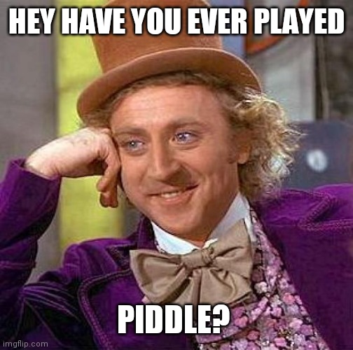 Piddle | HEY HAVE YOU EVER PLAYED; PIDDLE? | image tagged in memes,creepy condescending wonka,funny memes | made w/ Imgflip meme maker