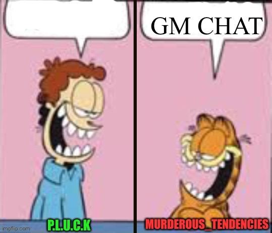 Pluck and murderous temp | GM CHAT | image tagged in pluck and murderous temp | made w/ Imgflip meme maker