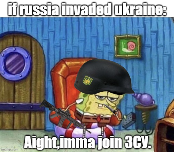 Aight imma join ZSU. | if russia invaded ukraine:; Aight,imma join ЗСУ. | image tagged in ight imma start ww3 now | made w/ Imgflip meme maker