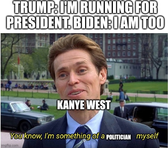 Ok Kanye | TRUMP: I'M RUNNING FOR PRESIDENT. BIDEN: I AM TOO; KANYE WEST; POLITICIAN | image tagged in you know i'm something of a _ myself,kanye west,donald trump,joe biden | made w/ Imgflip meme maker
