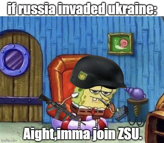 Aight imma join ZSU | if russia invaded ukraine:; Aight,imma join ZSU. | image tagged in ight imma start ww3 now | made w/ Imgflip meme maker