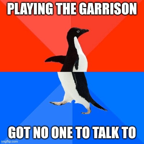 The Garrison is a Roblox game btw. | PLAYING THE GARRISON; GOT NO ONE TO TALK TO | image tagged in memes,socially awesome awkward penguin | made w/ Imgflip meme maker