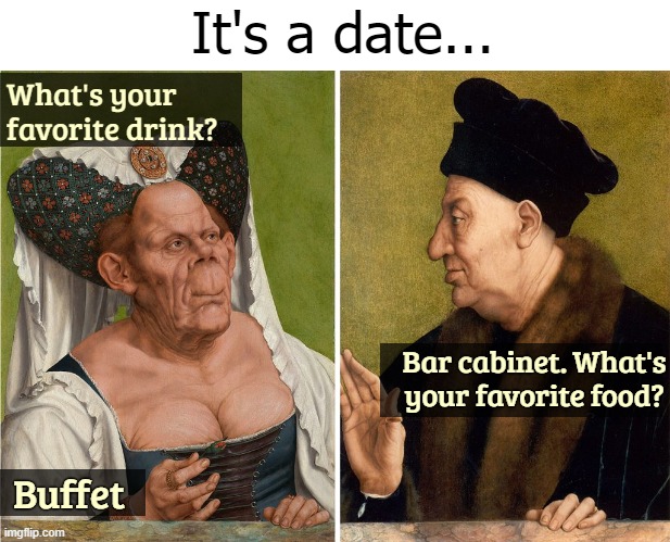 It's a date... What's your favorite drink? Bar cabinet. What's your favorite food? Buffet | image tagged in funny | made w/ Imgflip meme maker