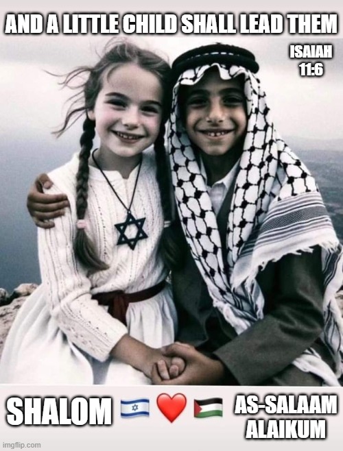 Let there be Peace | AND A LITTLE CHILD SHALL LEAD THEM; ISAIAH 11:6; SHALOM; AS-SALAAM ALAIKUM | image tagged in peace,world peace,israel,middle east,children | made w/ Imgflip meme maker