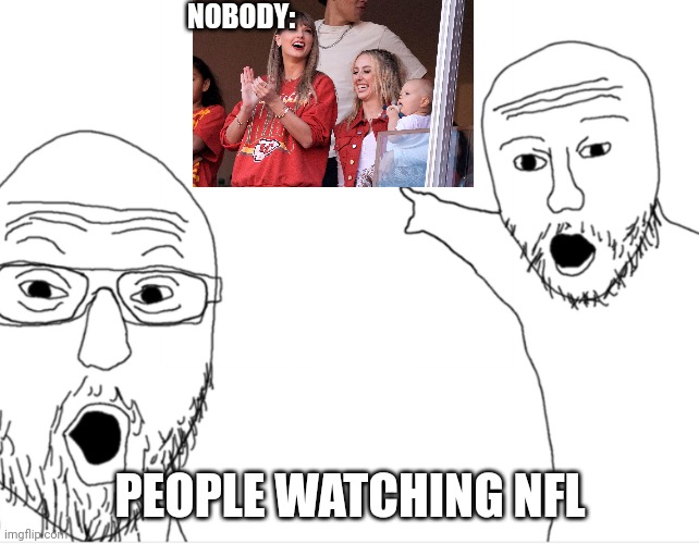 Taylor Chiefs | NOBODY:; PEOPLE WATCHING NFL | image tagged in 2 guys pointing,taylor swift | made w/ Imgflip meme maker