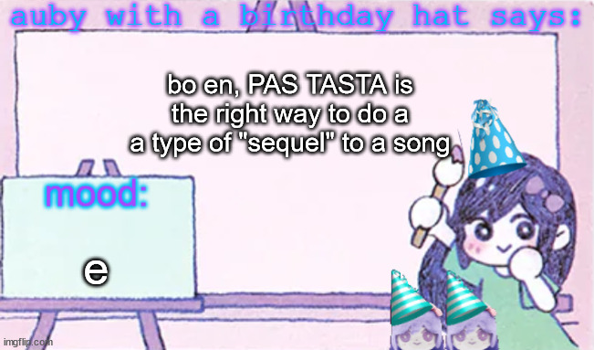 auby with a bday hat | bo en, PAS TASTA is the right way to do a a type of "sequel" to a song; e | image tagged in auby with a bday hat | made w/ Imgflip meme maker