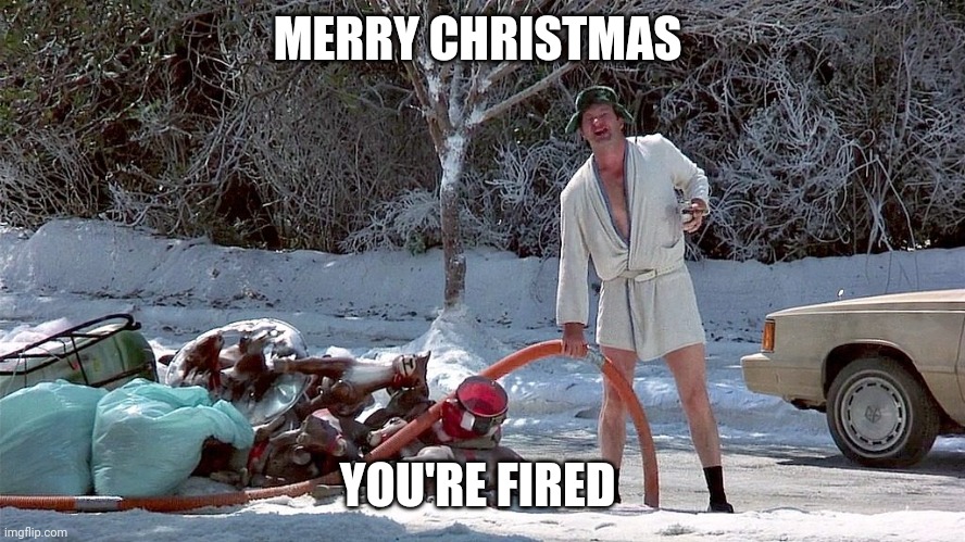 Uncle Eddie - Merry Christmas - Shitters Full | MERRY CHRISTMAS; YOU'RE FIRED | image tagged in uncle eddie - merry christmas - shitters full | made w/ Imgflip meme maker