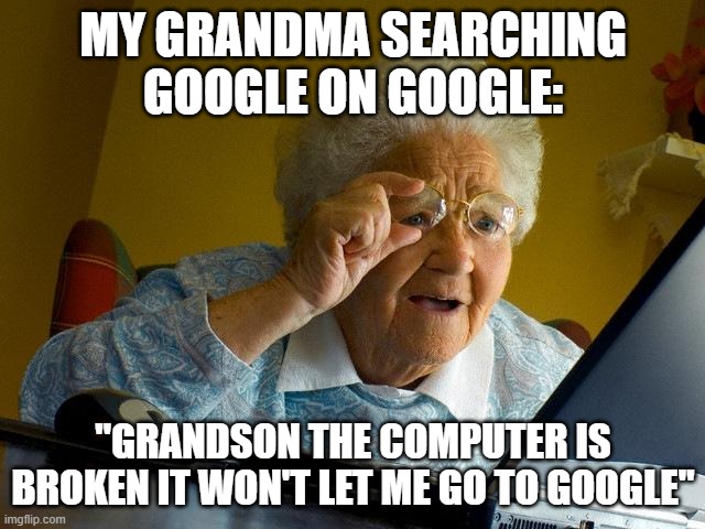 Funny meme | MY GRANDMA SEARCHING GOOGLE ON GOOGLE:; "GRANDSON THE COMPUTER IS BROKEN IT WON'T LET ME GO TO GOOGLE" | image tagged in memes,grandma finds the internet | made w/ Imgflip meme maker