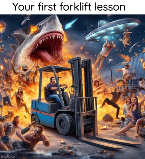 Epic | Your first forklift lesson | image tagged in funny,ai | made w/ Imgflip meme maker