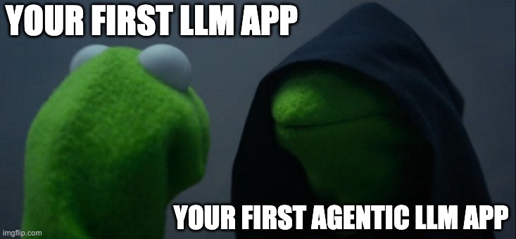 Evil Kermit Meme | YOUR FIRST LLM APP; YOUR FIRST AGENTIC LLM APP | image tagged in memes,evil kermit | made w/ Imgflip meme maker