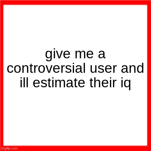 Red box | give me a controversial user and ill estimate their iq | image tagged in red box | made w/ Imgflip meme maker