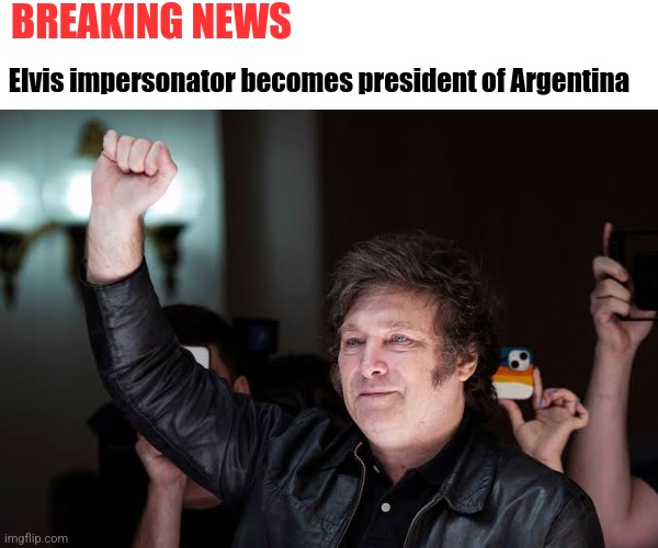 Javier Milei | BREAKING NEWS; Elvis impersonator becomes president of Argentina | image tagged in memes,politics,south america,argentina,elvis,elvis presley | made w/ Imgflip meme maker