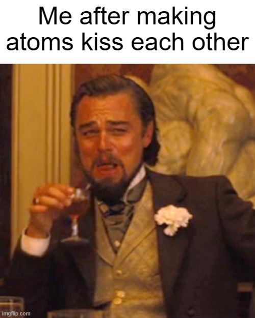 Laughing Leo Meme | Me after making atoms kiss each other | image tagged in memes,laughing leo,chemistrymemes | made w/ Imgflip meme maker