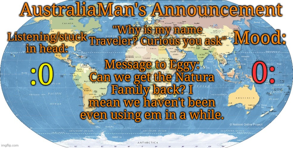 -o- | 0:; Message to Eggy: Can we get the Natura Family back? I mean we haven't been even using em in a while. :0 | image tagged in australia announcement | made w/ Imgflip meme maker