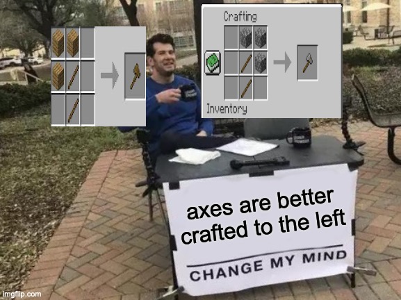 Change My Mind | axes are better crafted to the left | image tagged in memes,change my mind | made w/ Imgflip meme maker