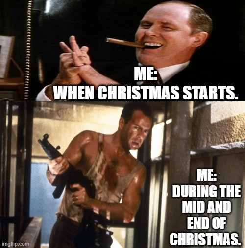 Christmas Memes | ME: 
WHEN CHRISTMAS STARTS. ME:
DURING THE MID AND END OF CHRISTMAS. | image tagged in christmas memes,john mcclane,bz,die hard,santa clause the movie,memes | made w/ Imgflip meme maker
