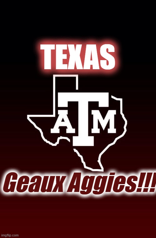 TEXAS; Geaux Aggies!!! | made w/ Imgflip meme maker