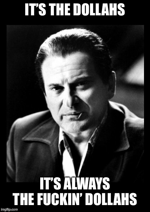 Joe Pesci sez,,, with black background | IT’S THE DOLLAHS IT’S ALWAYS THE FUCKIN’ DOLLAHS | image tagged in joe pesci sez with black background | made w/ Imgflip meme maker