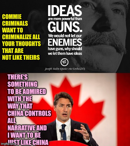 Once a Commie, Always a Commie | COMMIE CRIMINALS WANT TO CRIMINALIZE ALL YOUR THOUGHTS THAT ARE NOT LIKE THEIRS; THERE'S SOMETHING TO BE ADMIRED WITH THE WAY THAT CHINA CONTROLS ALL NARRATIVE AND I WANT TO BE JUST LIKE CHINA | image tagged in justin trudeau | made w/ Imgflip meme maker