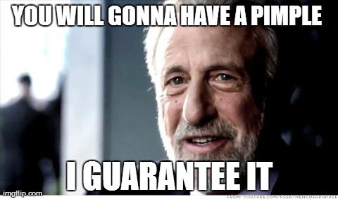 I Guarantee It Meme | YOU WILL GONNA HAVE A PIMPLE  I GUARANTEE IT | image tagged in memes,i guarantee it | made w/ Imgflip meme maker