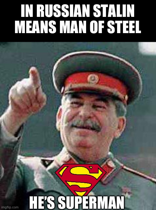 AAAAAAAAAAAAAA | IN RUSSIAN STALIN MEANS MAN OF STEEL; HE’S SUPERMAN | image tagged in stalin says | made w/ Imgflip meme maker