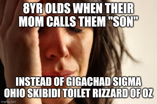First World Problems | 8YR OLDS WHEN THEIR MOM CALLS THEM "SON"; INSTEAD OF GIGACHAD SIGMA OHIO SKIBIDI TOILET RIZZARD OF OZ | image tagged in memes,first world problems | made w/ Imgflip meme maker