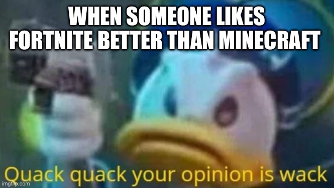 quack quack your opinion is wack | WHEN SOMEONE LIKES FORTNITE BETTER THAN MINECRAFT | image tagged in quack quack your opinion is wack | made w/ Imgflip meme maker