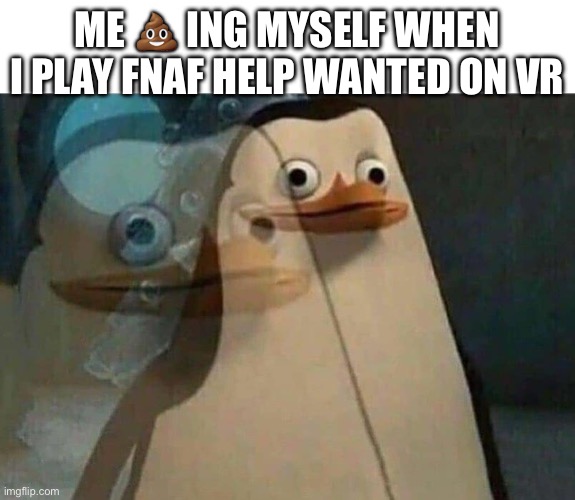 The penguins of Madagascar | ME ? ING MYSELF WHEN I PLAY FNAF HELP WANTED ON VR | image tagged in the penguins of madagascar | made w/ Imgflip meme maker