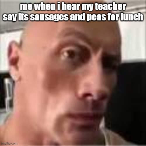 me when i hear my teacher say its sausages and peas for lunch | made w/ Imgflip meme maker