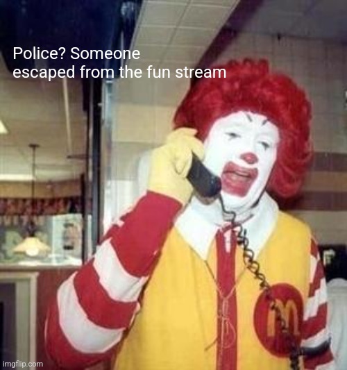 Ronald McDonald Temp | Police? Someone escaped from the fun stream | image tagged in ronald mcdonald temp | made w/ Imgflip meme maker
