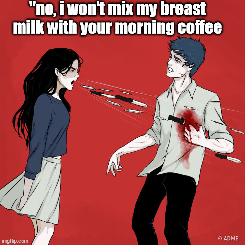 nooooooooo | "no, i won't mix my breast milk with your morning coffee | image tagged in woman shouting knives | made w/ Imgflip meme maker