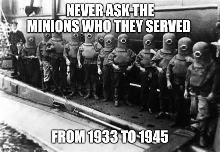 NEVER ASK THE MINIONS WHO THEY SERVED; FROM 1933 TO 1945 | made w/ Imgflip meme maker