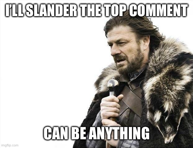 Brace Yourselves X is Coming | I’LL SLANDER THE TOP COMMENT; CAN BE ANYTHING | image tagged in memes,brace yourselves x is coming | made w/ Imgflip meme maker