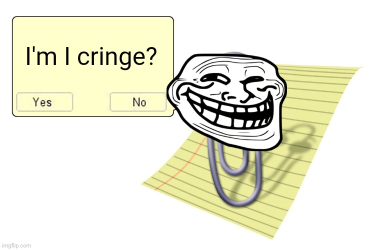 Clippy | I'm I cringe? | image tagged in clippy | made w/ Imgflip meme maker