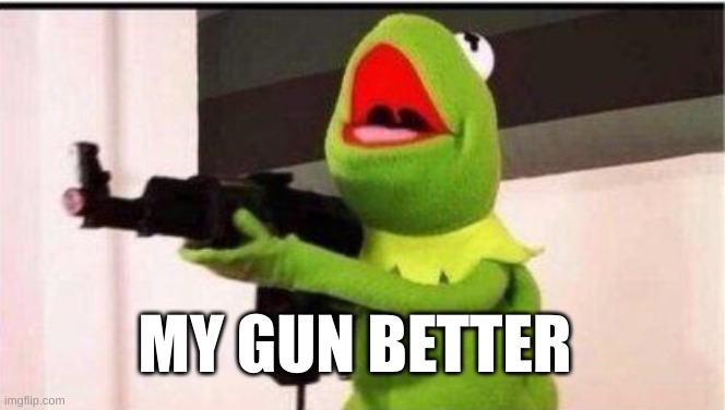 kermit with ak 47 | MY GUN BETTER | image tagged in kermit with ak 47 | made w/ Imgflip meme maker