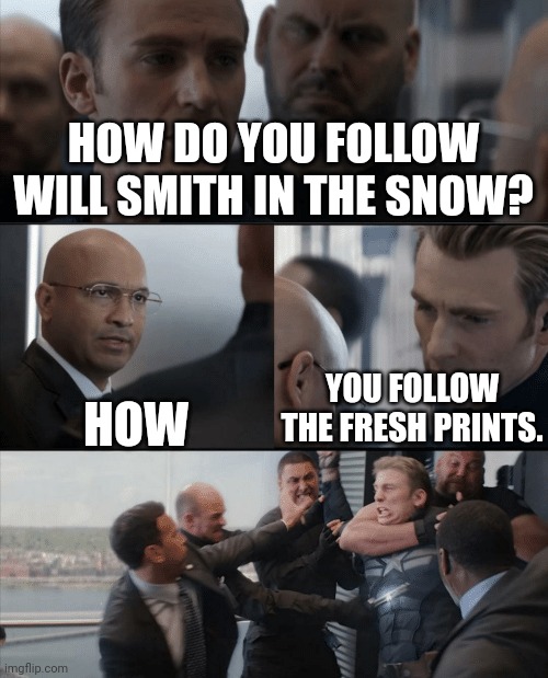 Fresh Prints | HOW DO YOU FOLLOW WILL SMITH IN THE SNOW? YOU FOLLOW THE FRESH PRINTS. HOW | image tagged in captain america elevator fight,dad joke,jokes,funny,humor,ba dum tss | made w/ Imgflip meme maker