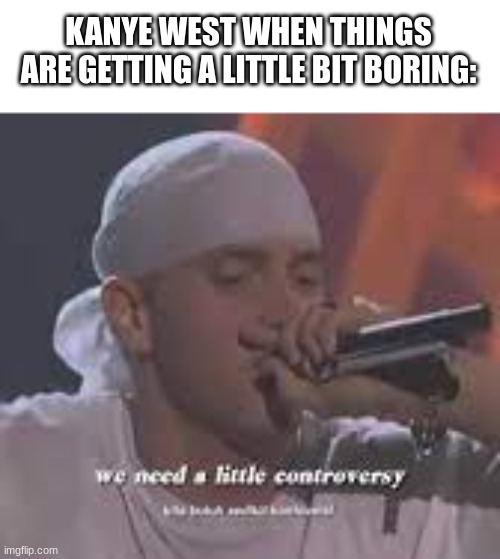 Facts | KANYE WEST WHEN THINGS ARE GETTING A LITTLE BIT BORING: | image tagged in kanye west,eminem,we need a little controversy | made w/ Imgflip meme maker