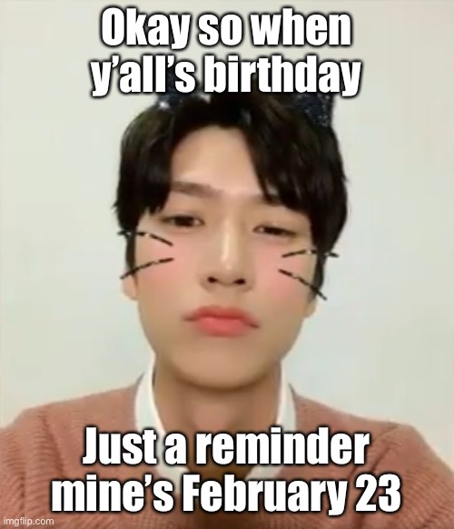(Totally not asking this so I can send someone a stupid happy birthday video when it’s time) | Okay so when y’all’s birthday; Just a reminder mine’s February 23 | image tagged in i m high number 2 | made w/ Imgflip meme maker