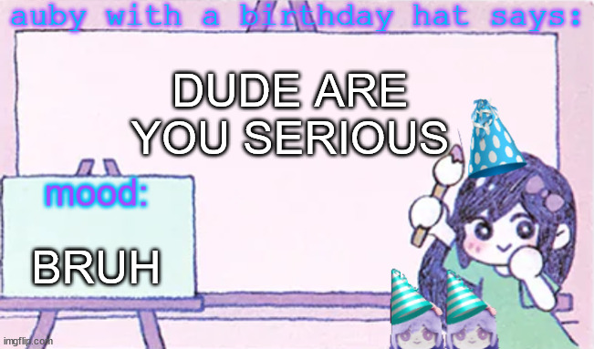 site mids should just die | DUDE ARE YOU SERIOUS; BRUH | image tagged in auby with a bday hat | made w/ Imgflip meme maker