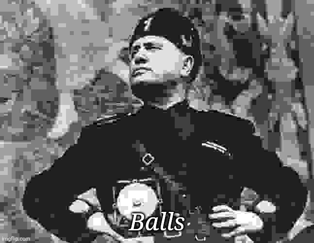 Mussolini | Balls | image tagged in mussolini | made w/ Imgflip meme maker