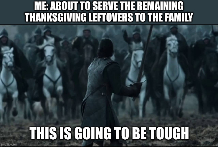one man vs army | ME: ABOUT TO SERVE THE REMAINING THANKSGIVING LEFTOVERS TO THE FAMILY; THIS IS GOING TO BE TOUGH | image tagged in one man vs army,thanksgiving | made w/ Imgflip meme maker